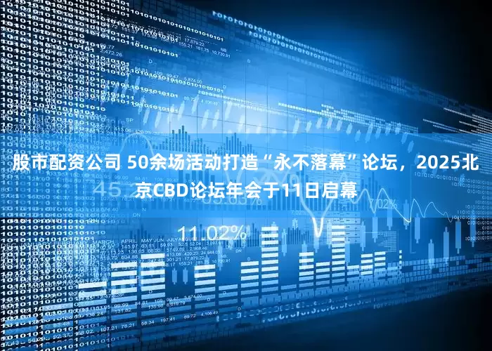 股市配资公司 50余场活动打造“永不落幕”论坛，2025北京CBD论坛年会于11日启幕