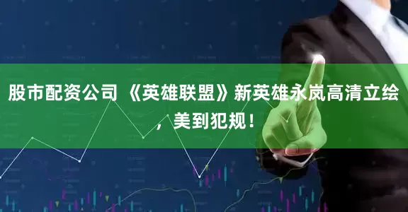 股市配资公司 《英雄联盟》新英雄永岚高清立绘，美到犯规！