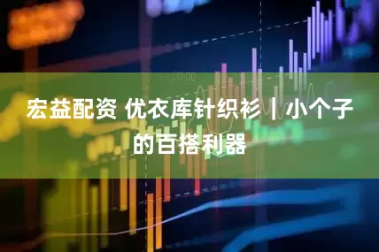 宏益配资 优衣库针织衫｜小个子的百搭利器