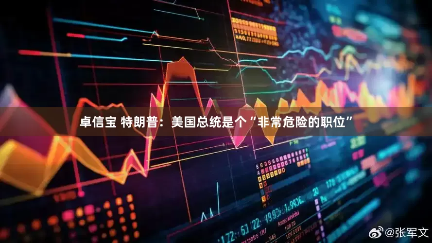 卓信宝 特朗普：美国总统是个“非常危险的职位”