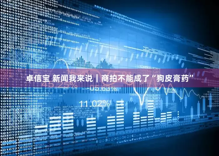 卓信宝 新闻我来说｜商拍不能成了“狗皮膏药”