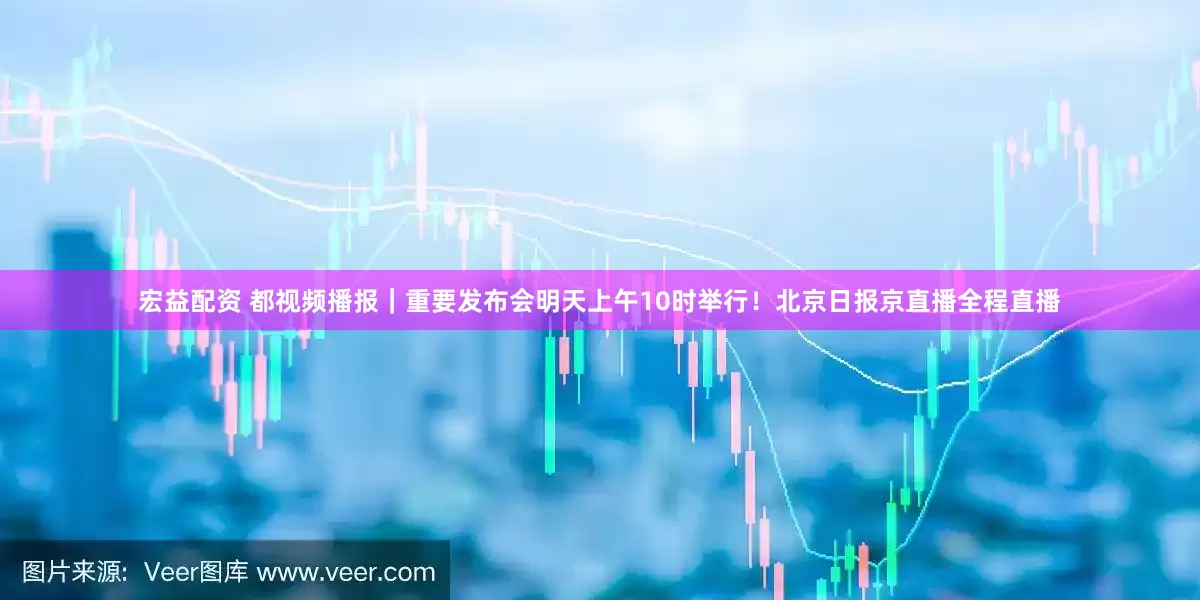 宏益配资 都视频播报｜重要发布会明天上午10时举行！北京日报京直播全程直播