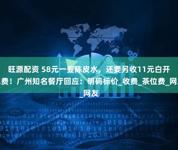 旺源配资 58元一壶陈皮水，还要另收11元白开水费！广州知名餐厅回应：明码标价_收费_茶位费_网友