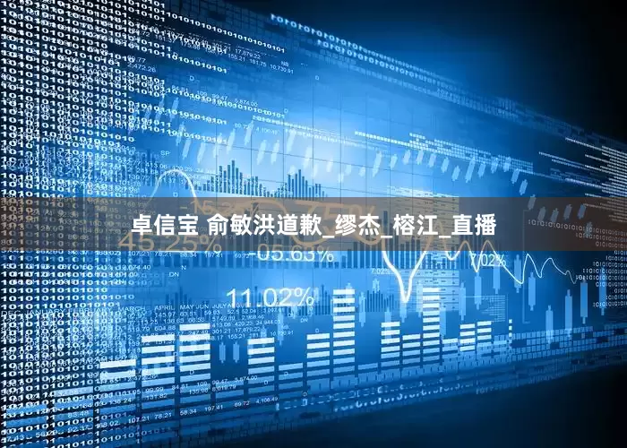 卓信宝 俞敏洪道歉_缪杰_榕江_直播