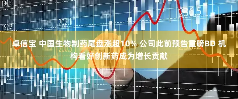 卓信宝 中国生物制药尾盘涨超10% 公司此前预告重磅BD 机构看好创新药成为增长贡献