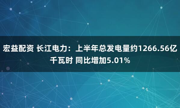宏益配资 长江电力：上半年总发电量约1266.56亿千瓦时 同比增加5.01%