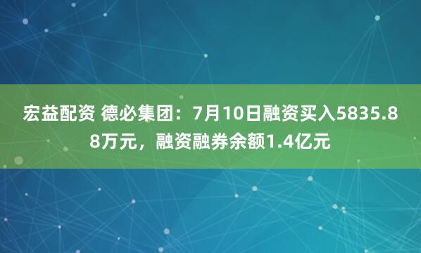 宏益配资 德必集团：7月10日融资买入5835.88万元，融资融券余额1.4亿元