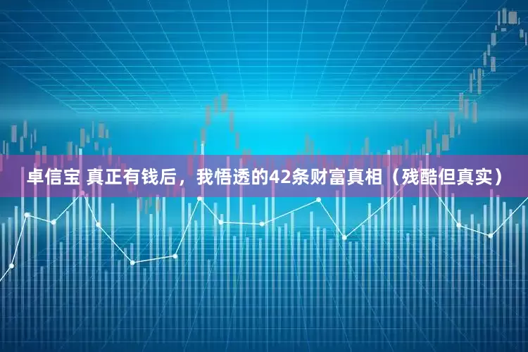 卓信宝 真正有钱后，我悟透的42条财富真相（残酷但真实）