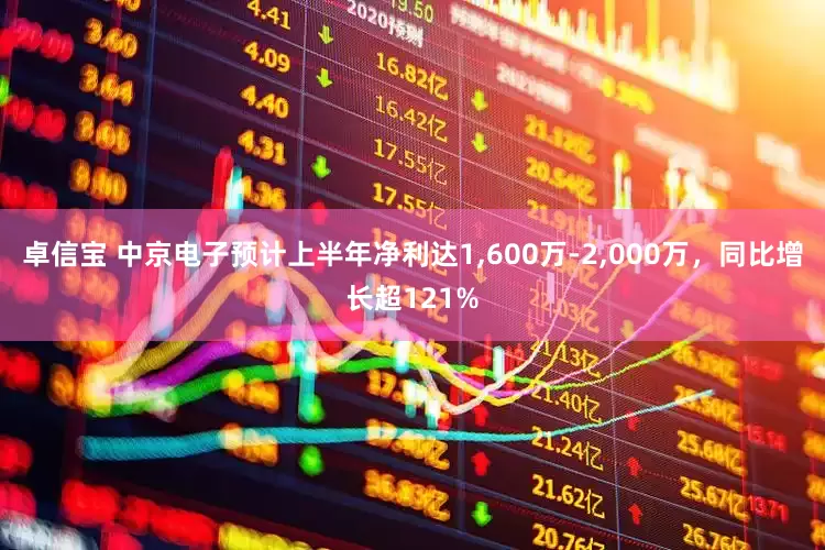 卓信宝 中京电子预计上半年净利达1,600万-2,000万，同比增长超121%