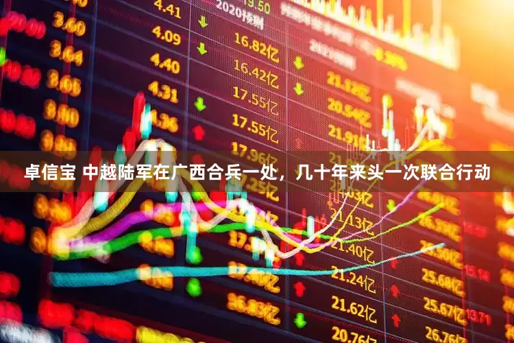 卓信宝 中越陆军在广西合兵一处，几十年来头一次联合行动