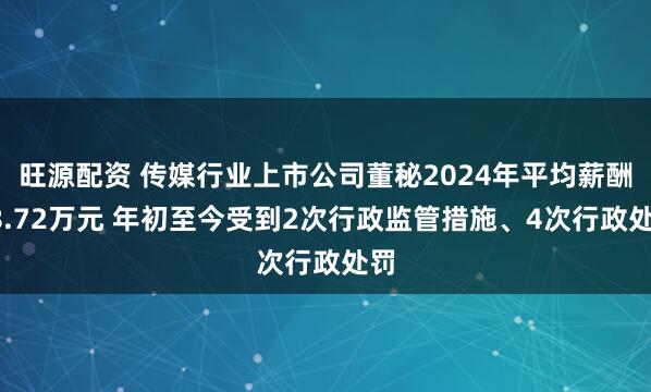 旺源配资 传媒行业上市公司董秘2024年平均薪酬88.72万元 年初至今受到2次行政监管措施、4次行政处罚