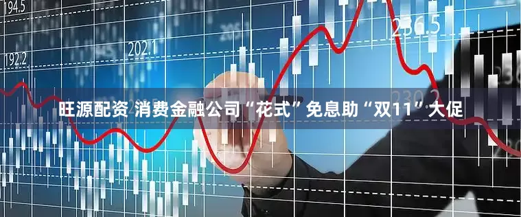旺源配资 消费金融公司“花式”免息助“双11”大促