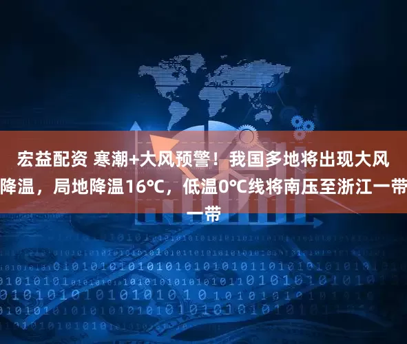 宏益配资 寒潮+大风预警！我国多地将出现大风降温，局地降温16℃，低温0℃线将南压至浙江一带