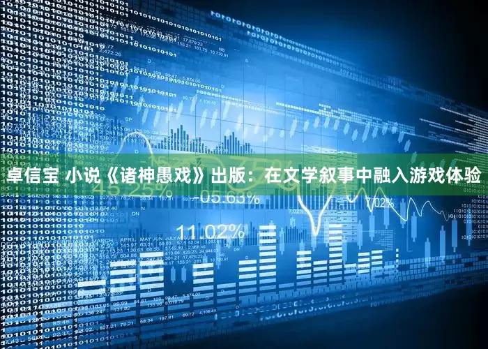 卓信宝 小说《诸神愚戏》出版：在文学叙事中融入游戏体验